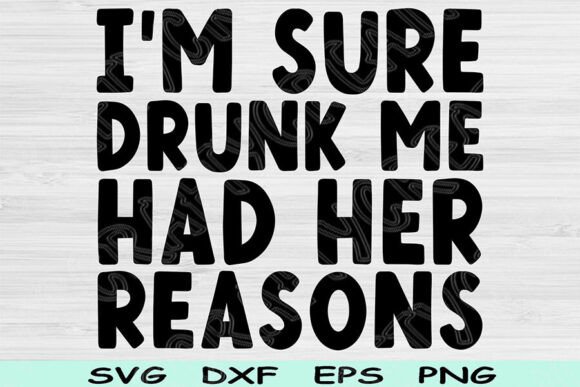 I m Sure Drunk Me Had Her Reasons Svg Graphics and Crafts